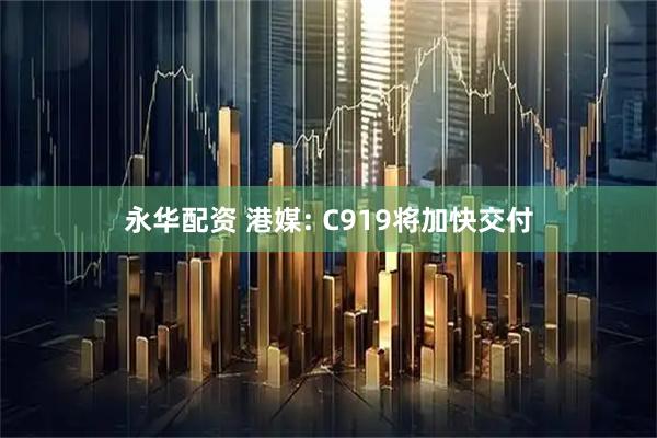 永华配资 港媒: C919将加快交付