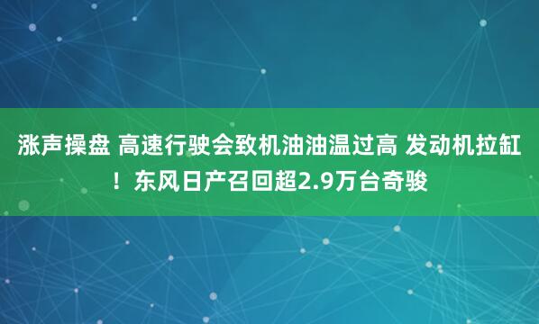涨声操盘 高速行驶会致机油油温过高 发动机拉缸！东风日产召回超2.9万台奇骏