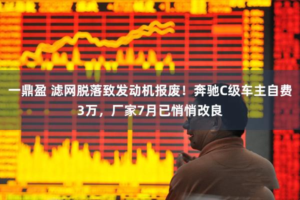 一鼎盈 滤网脱落致发动机报废！奔驰C级车主自费3万，厂家7月已悄悄改良